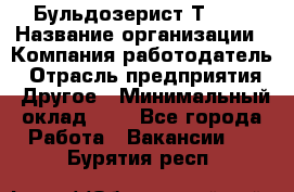 Бульдозерист Т-170 › Название организации ­ Компания-работодатель › Отрасль предприятия ­ Другое › Минимальный оклад ­ 1 - Все города Работа » Вакансии   . Бурятия респ.